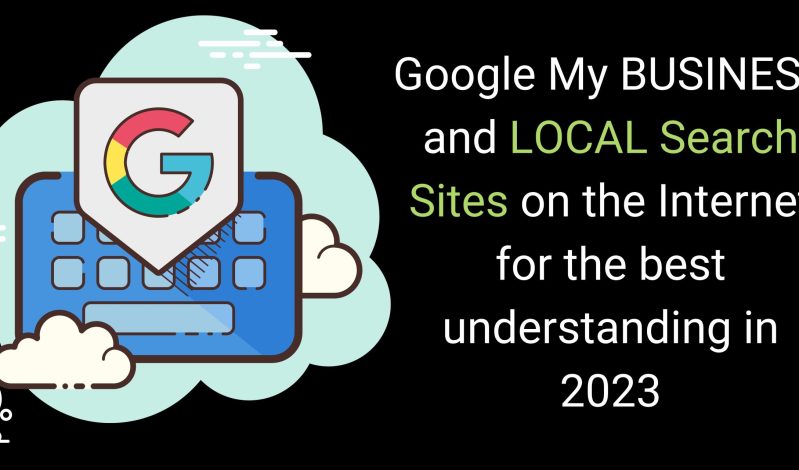 Google My Business And Local Search Sites On The Internet For The Best Understanding In 2023