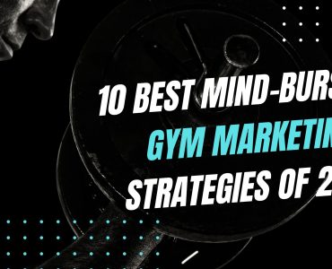 10 Best Mind-Bursting Gym Marketing Strategies of 2023