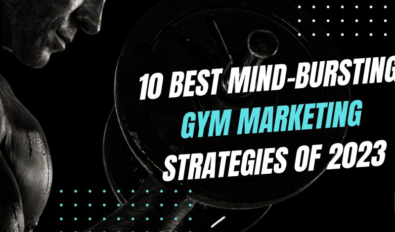 10 Best Mind-Bursting Gym Marketing Strategies of 2023