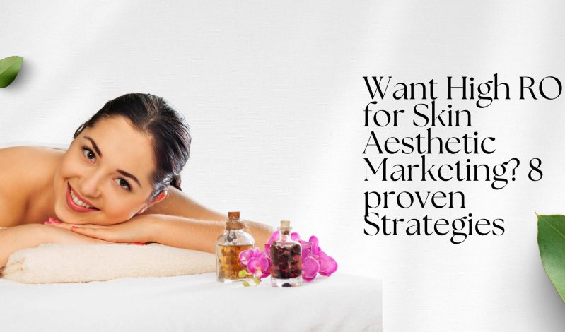 Want High ROI for Skin Aesthetic Marketing? 8 Proven Strategies
