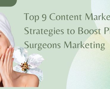 Top 9 Content Marketing Strategies to Boost Plastic Surgeons Marketing